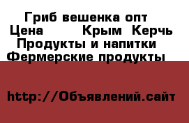 Гриб вешенка опт › Цена ­ 75 - Крым, Керчь Продукты и напитки » Фермерские продукты   